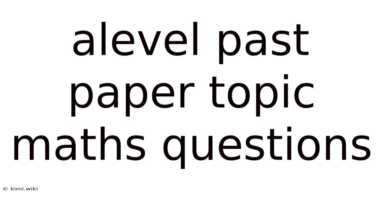 Alevel Past Paper Topic Maths Questions