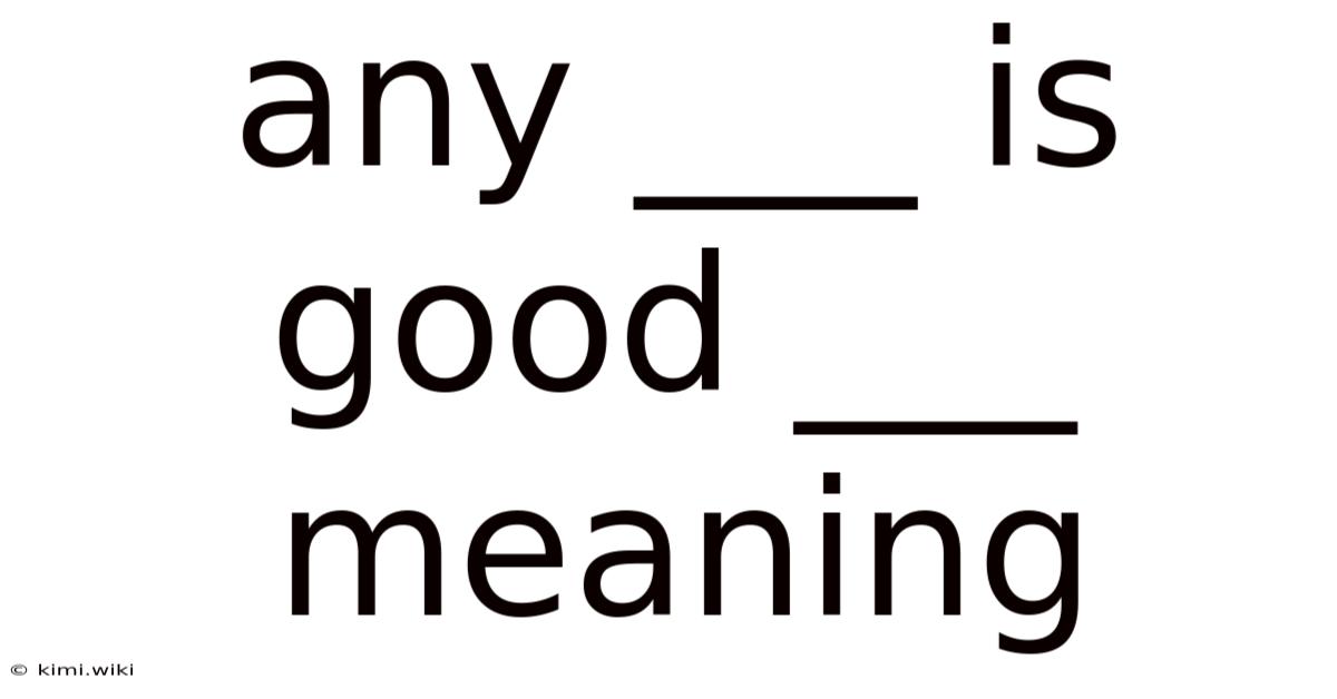 Any ___ Is Good ___ Meaning
