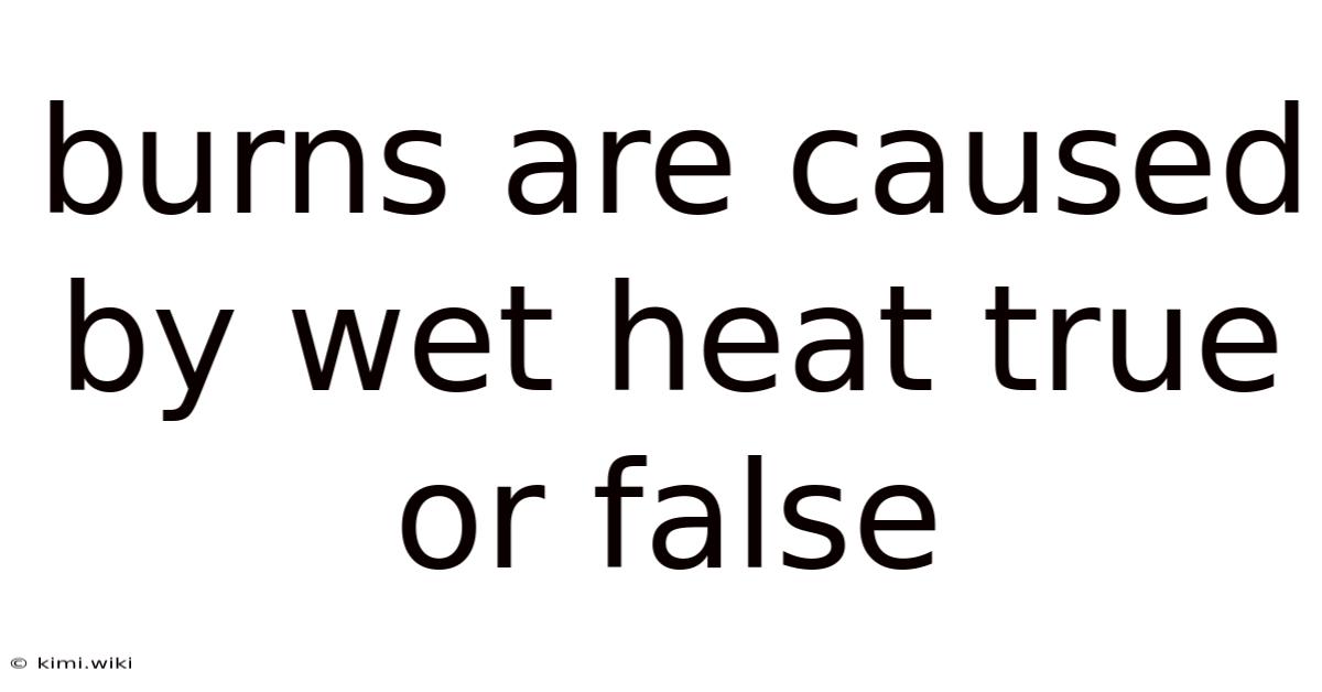 Burns Are Caused By Wet Heat True Or False