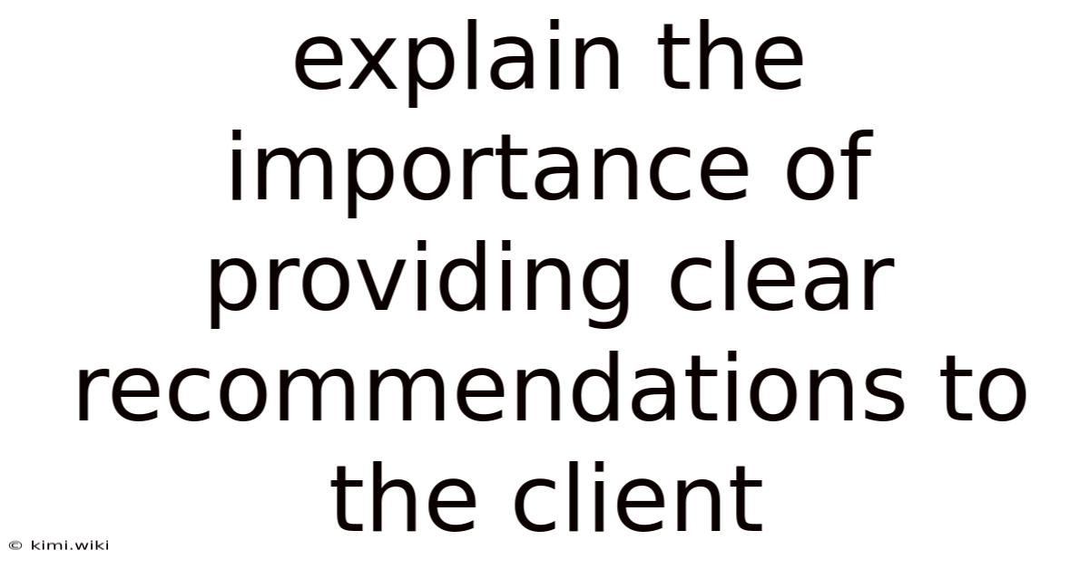Explain The Importance Of Providing Clear Recommendations To The Client