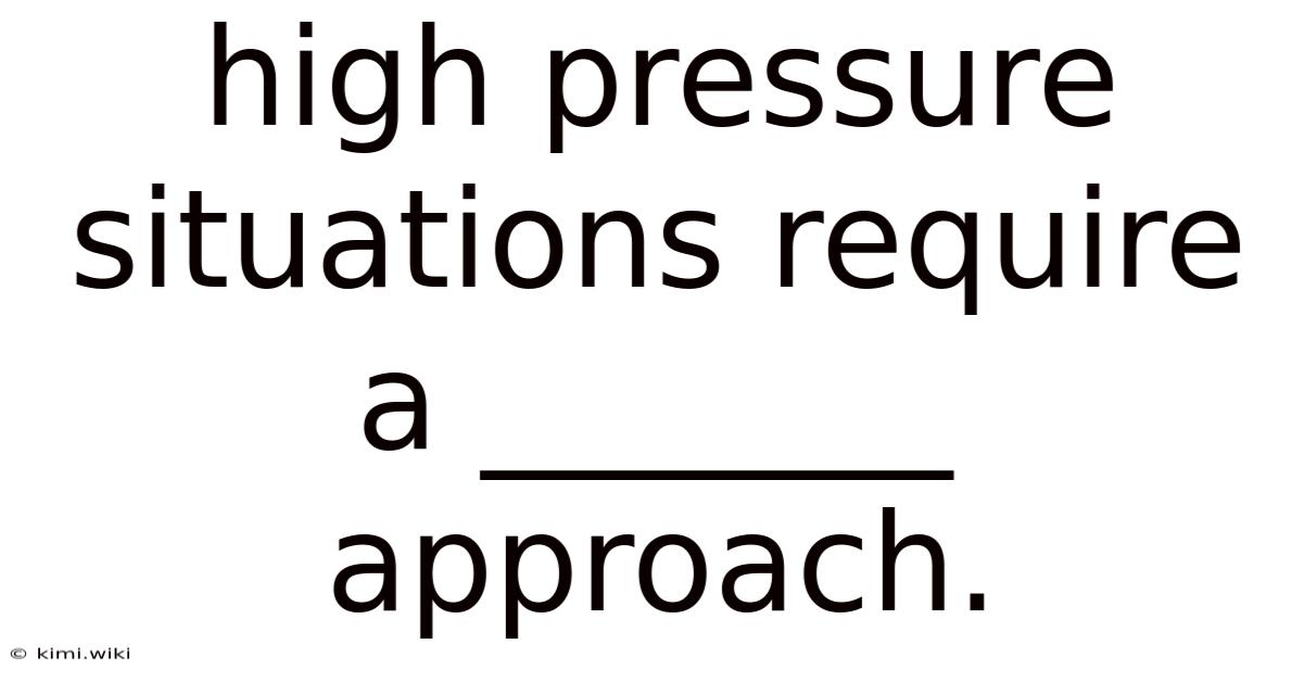 High Pressure Situations Require A _______ Approach.