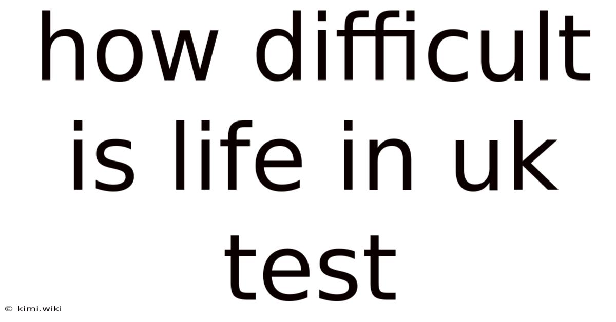How Difficult Is Life In Uk Test
