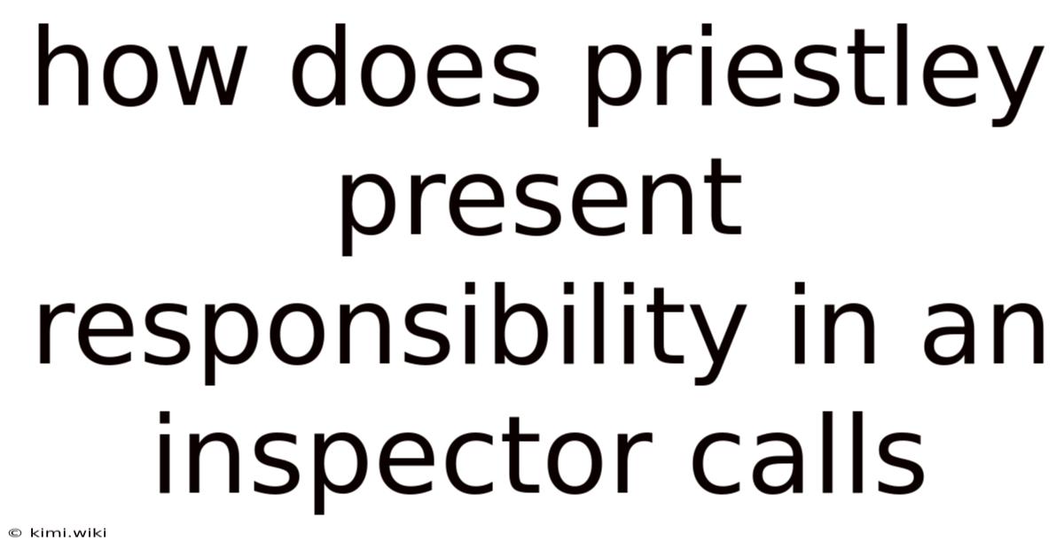 How Does Priestley Present Responsibility In An Inspector Calls