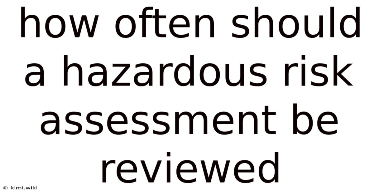 How Often Should A Hazardous Risk Assessment Be Reviewed