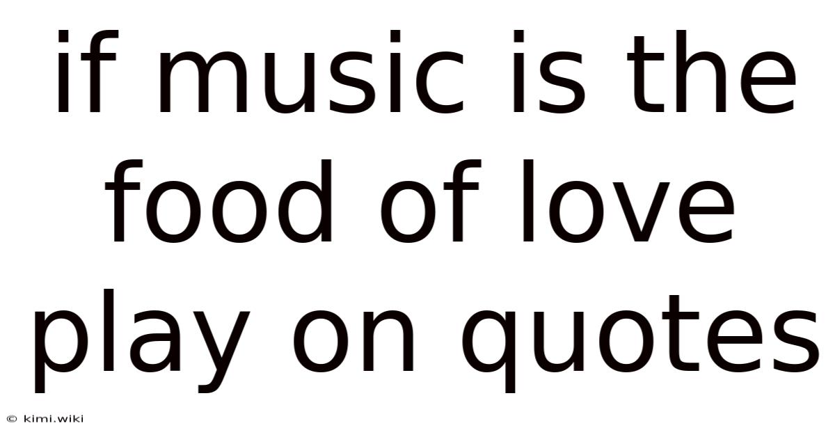 If Music Is The Food Of Love Play On Quotes