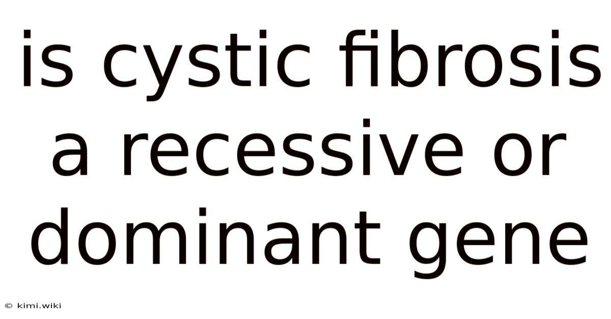 Is Cystic Fibrosis A Recessive Or Dominant Gene