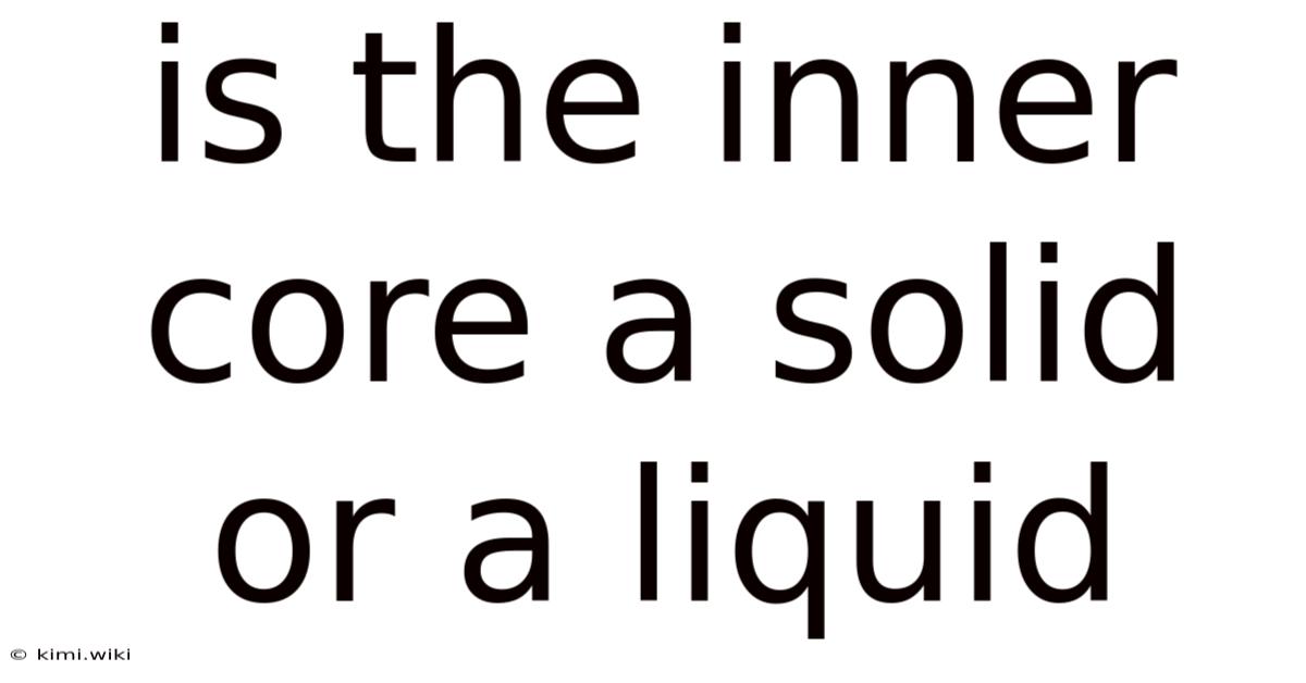 Is The Inner Core A Solid Or A Liquid