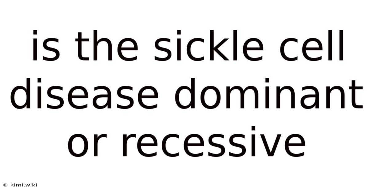 Is The Sickle Cell Disease Dominant Or Recessive