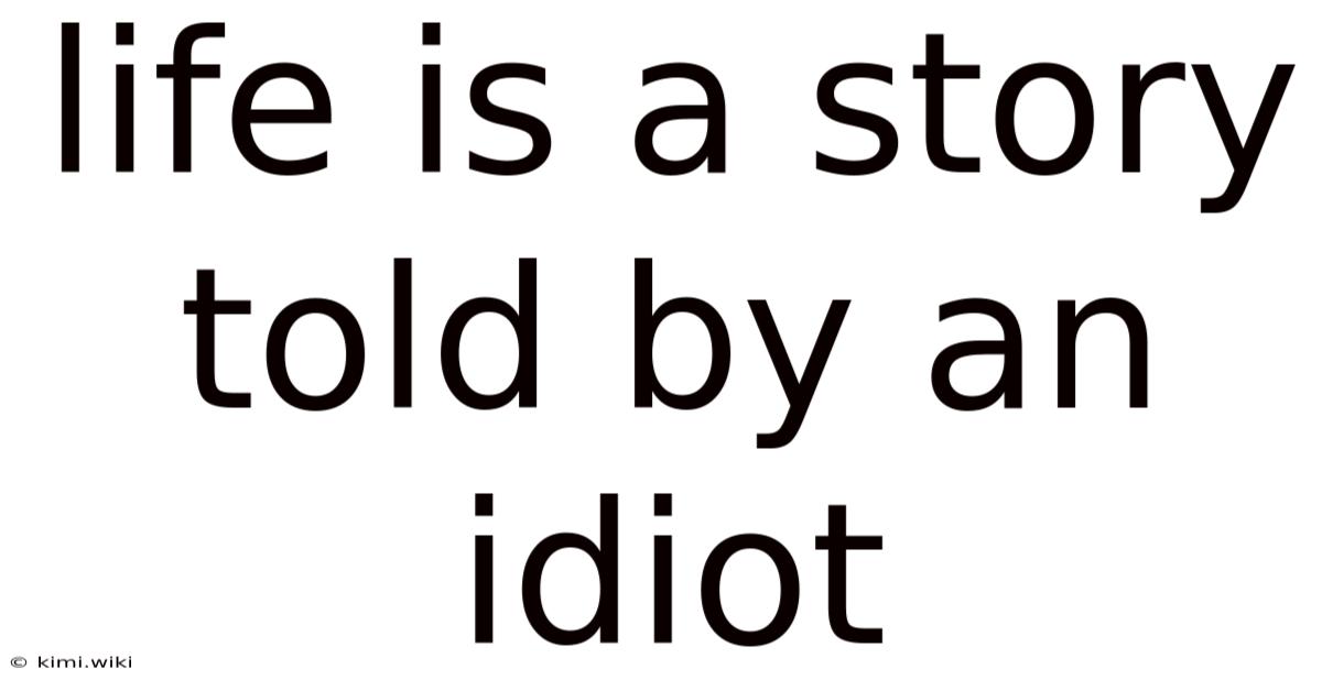Life Is A Story Told By An Idiot