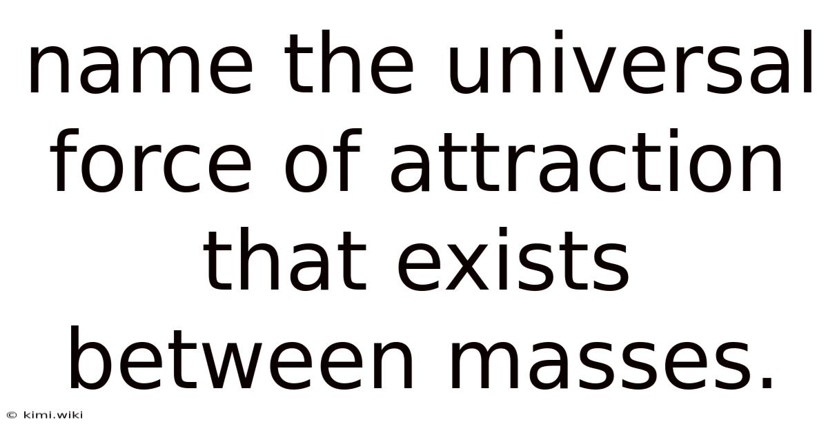 Name The Universal Force Of Attraction That Exists Between Masses.