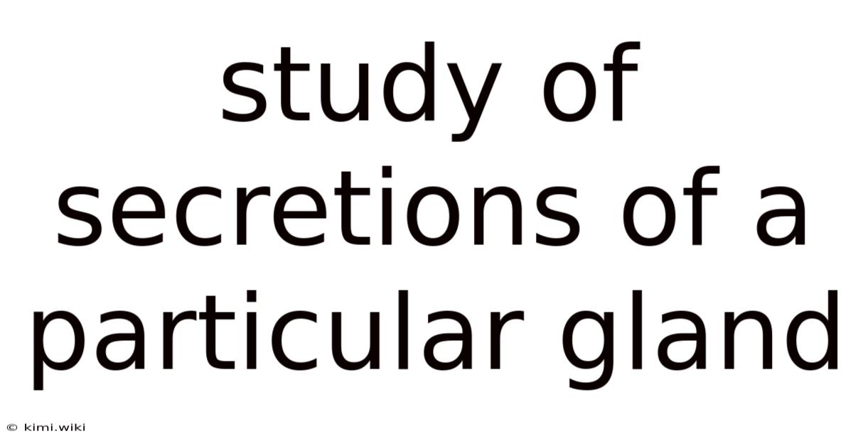 Study Of Secretions Of A Particular Gland