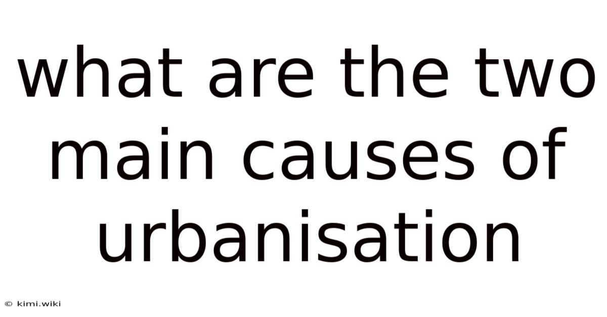 What Are The Two Main Causes Of Urbanisation