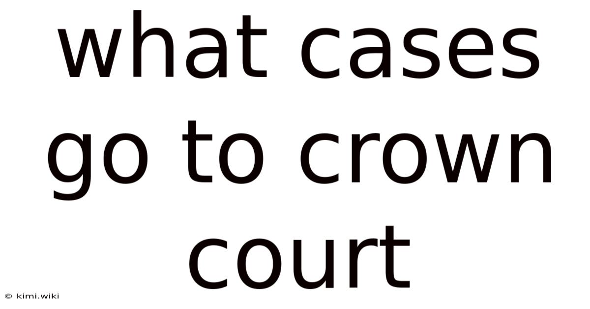 What Cases Go To Crown Court