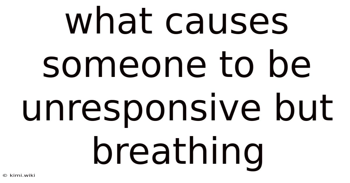 What Causes Someone To Be Unresponsive But Breathing