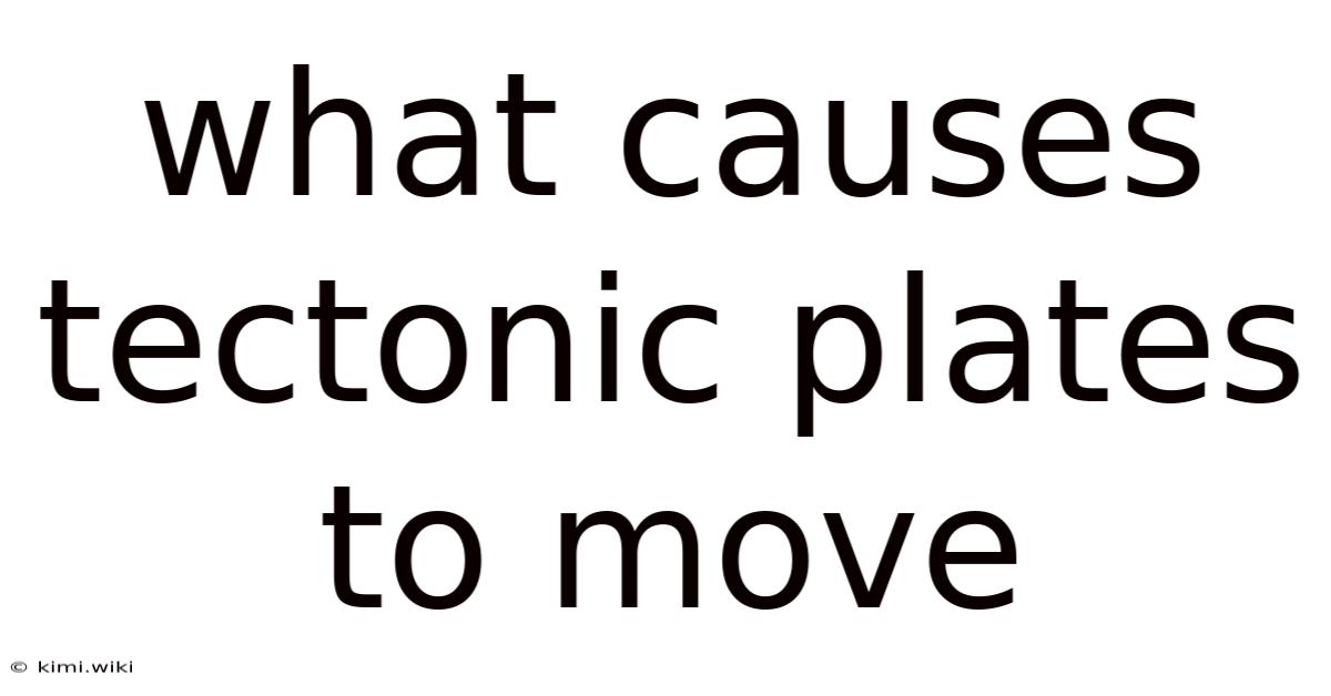 What Causes Tectonic Plates To Move