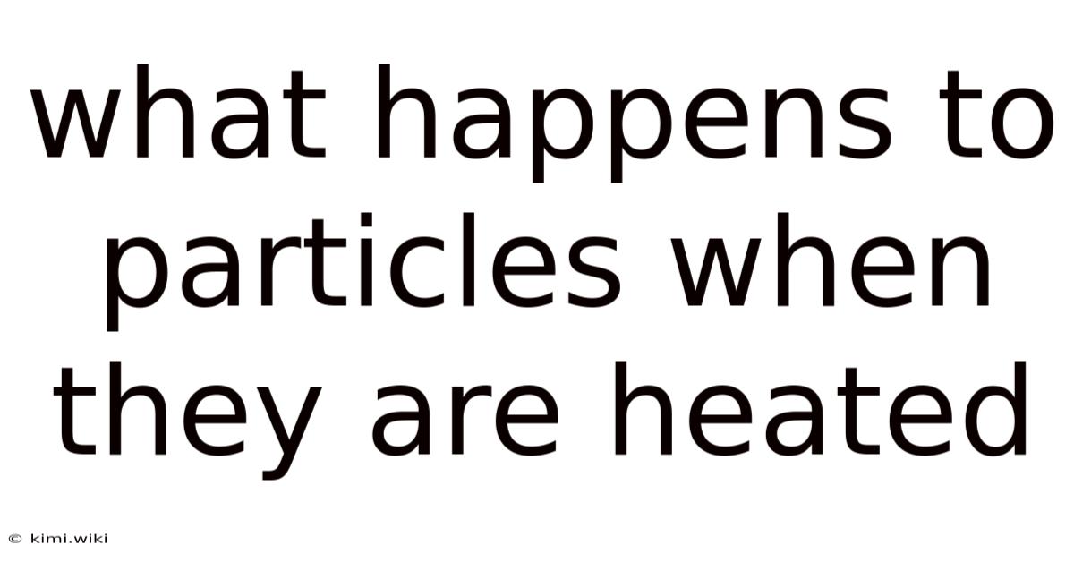 What Happens To Particles When They Are Heated