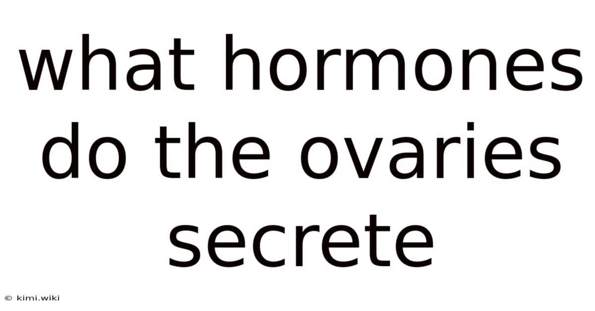 What Hormones Do The Ovaries Secrete