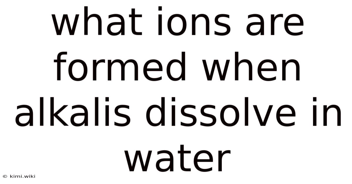 What Ions Are Formed When Alkalis Dissolve In Water