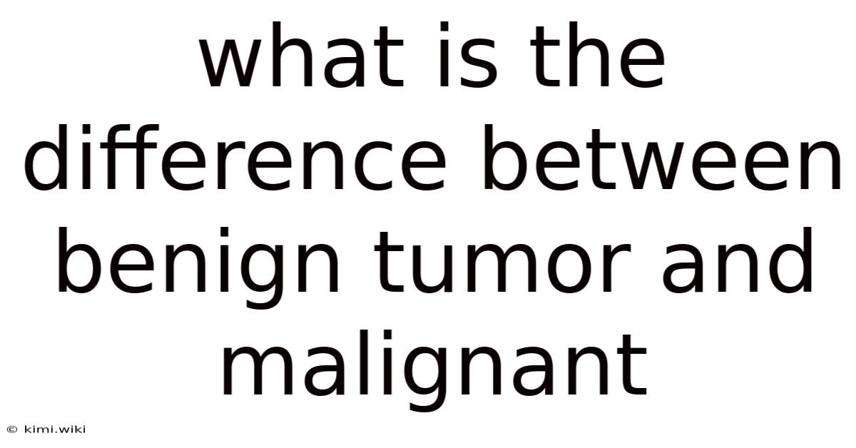 What Is The Difference Between Benign Tumor And Malignant
