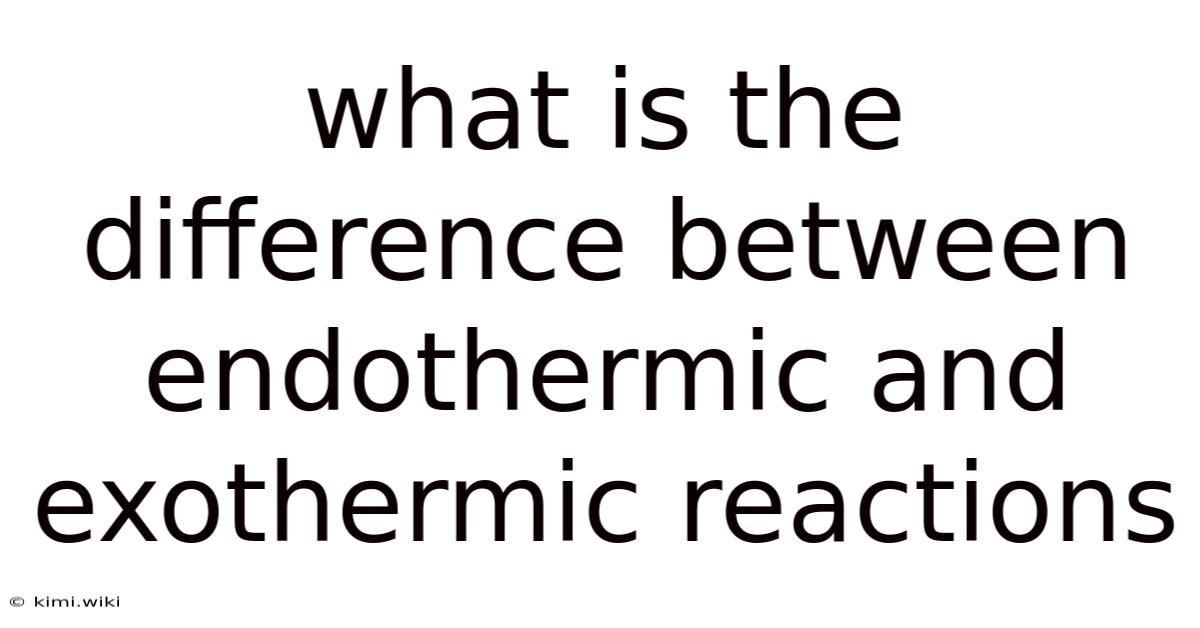 What Is The Difference Between Endothermic And Exothermic Reactions