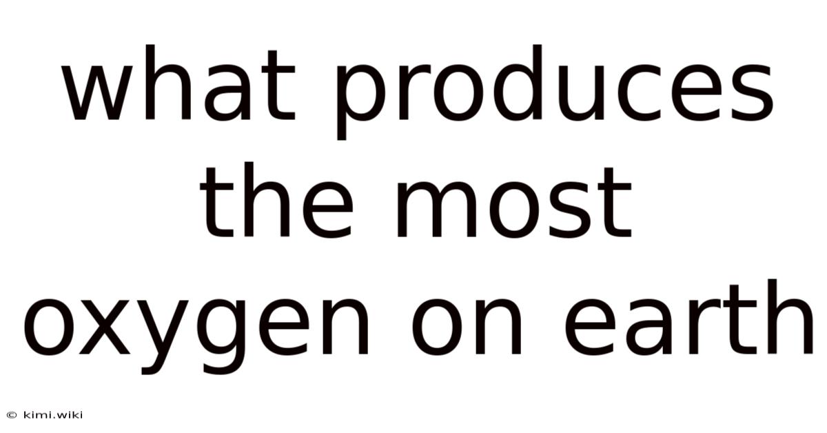 What Produces The Most Oxygen On Earth