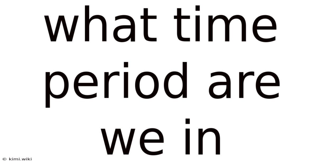 What Time Period Are We In