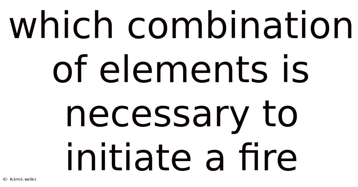 Which Combination Of Elements Is Necessary To Initiate A Fire