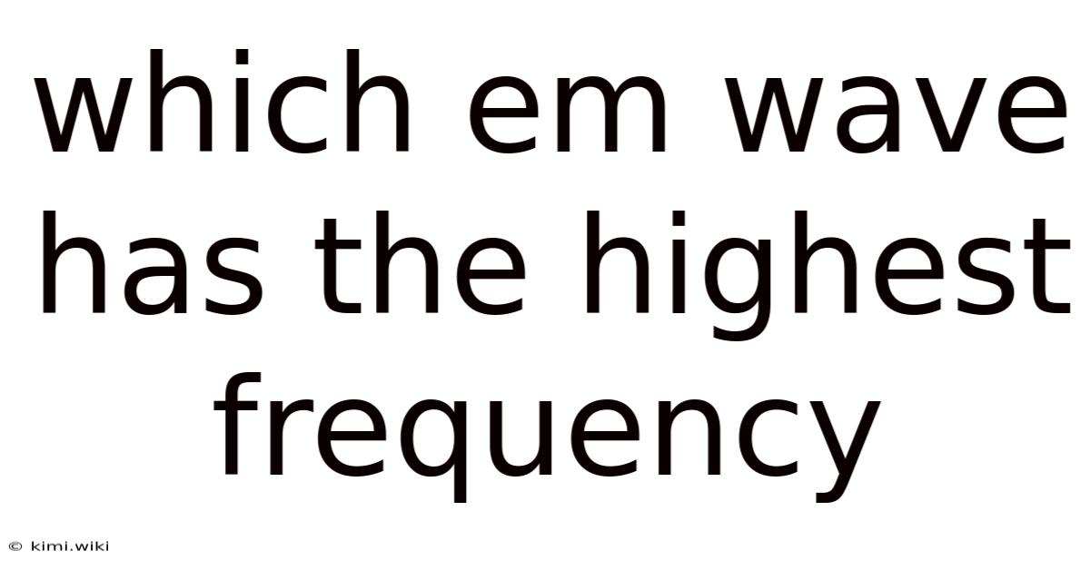 Which Em Wave Has The Highest Frequency