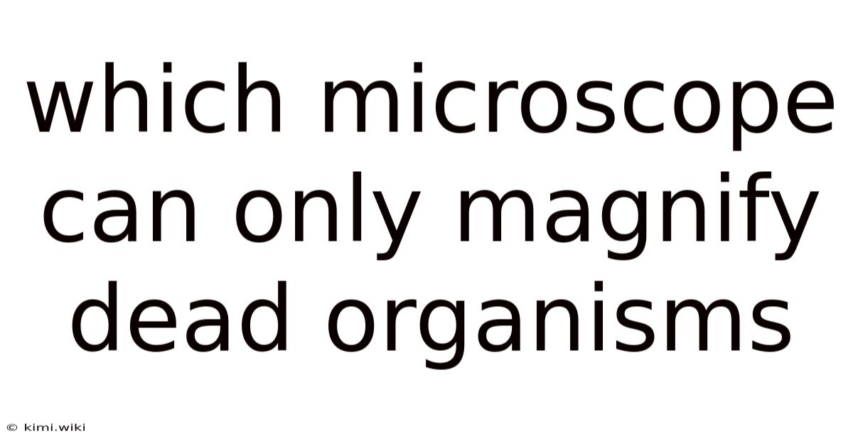 Which Microscope Can Only Magnify Dead Organisms