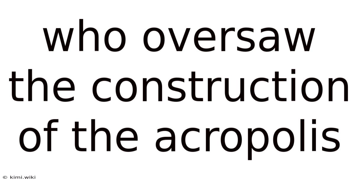 Who Oversaw The Construction Of The Acropolis