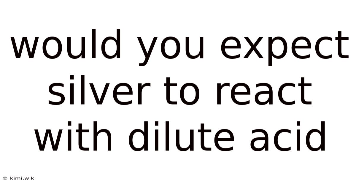Would You Expect Silver To React With Dilute Acid